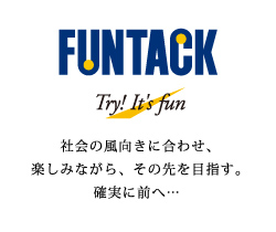 社会の風向きに合わせ、楽しみながら、その先を目指す。確実に前へ…